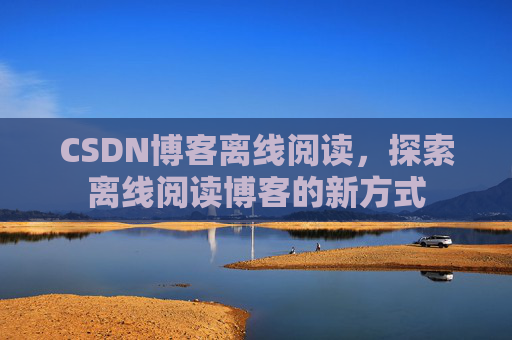 CSDN博客离线阅读，探索离线阅读博客的新方式